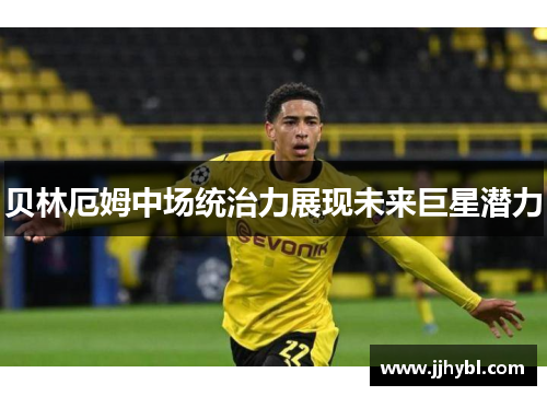 贝林厄姆中场统治力展现未来巨星潜力