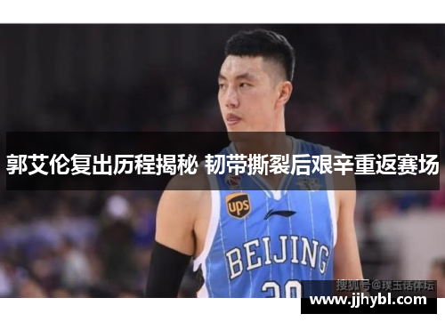郭艾伦复出历程揭秘 韧带撕裂后艰辛重返赛场