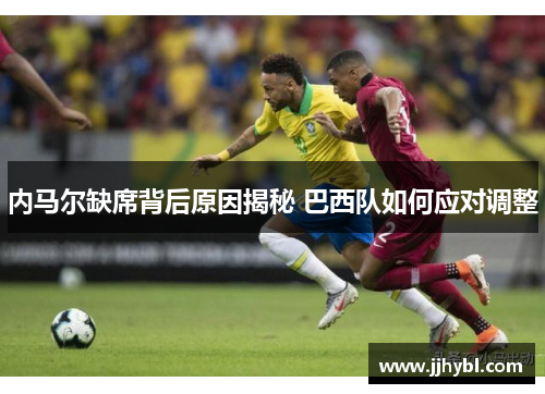 内马尔缺席背后原因揭秘 巴西队如何应对调整
