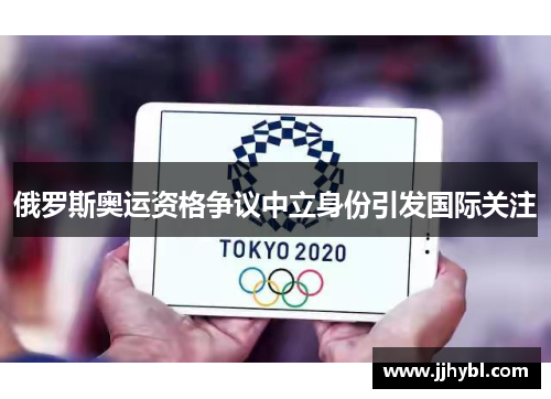 俄罗斯奥运资格争议中立身份引发国际关注