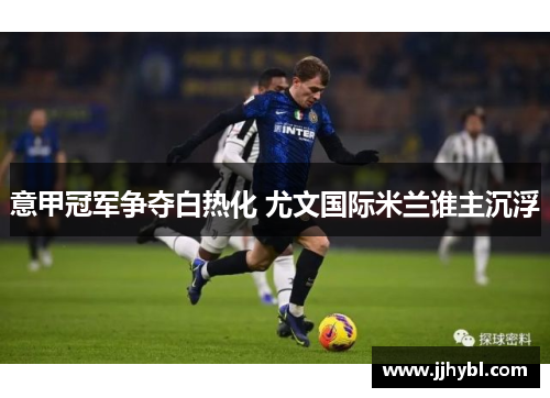 意甲冠军争夺白热化 尤文国际米兰谁主沉浮