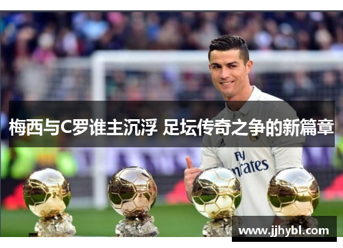 梅西与C罗谁主沉浮 足坛传奇之争的新篇章