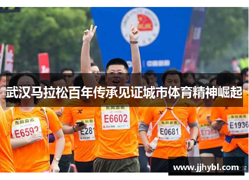 武汉马拉松百年传承见证城市体育精神崛起
