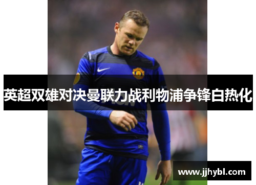 英超双雄对决曼联力战利物浦争锋白热化