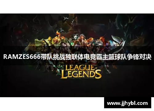 RAMZES666带队挑战独联体电竞霸主篮球队争锋对决