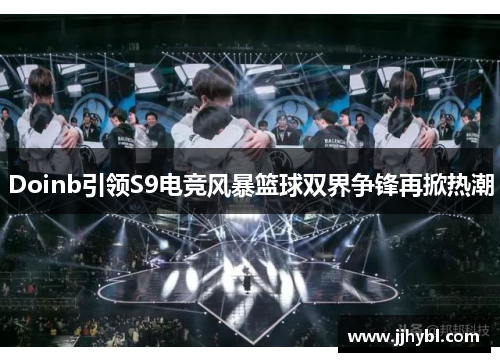 Doinb引领S9电竞风暴篮球双界争锋再掀热潮